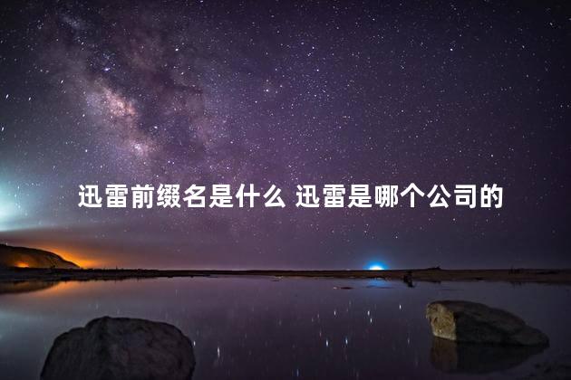 迅雷前缀名是什么 迅雷是哪个公司的